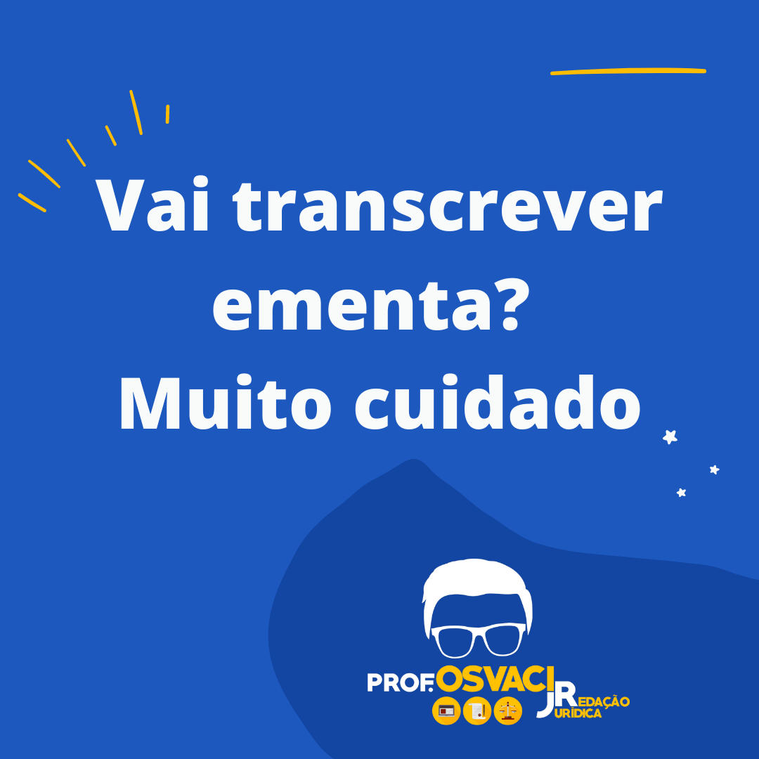 Cuidado ao escrever ou transcrever ementa do acórdão. Afinal, ementas de acórdãos não são “precedentes”, “jurisprudência” nem “julgados”.