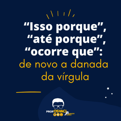 Isso porque, ate porque, ocorre que de novo a danada da virgula