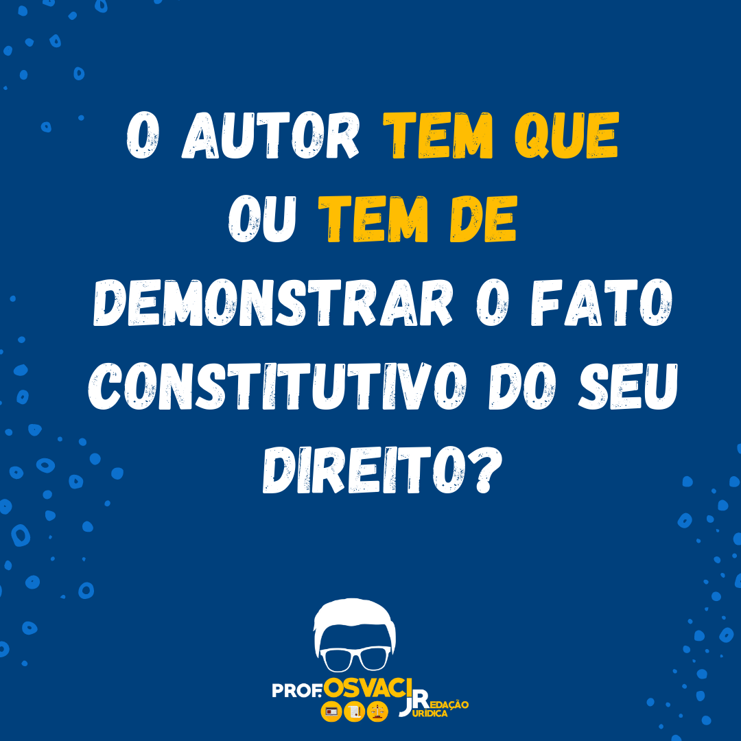 O autor tem que ou tem de demonstrar o fato constitutivo do seu direito
