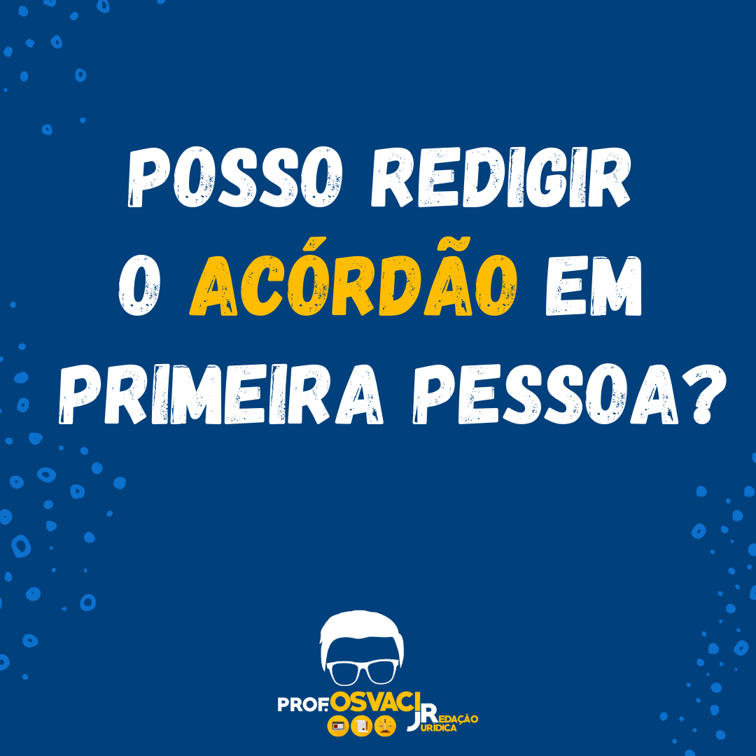 Posso redigir o acórdão em primeira pessoa?