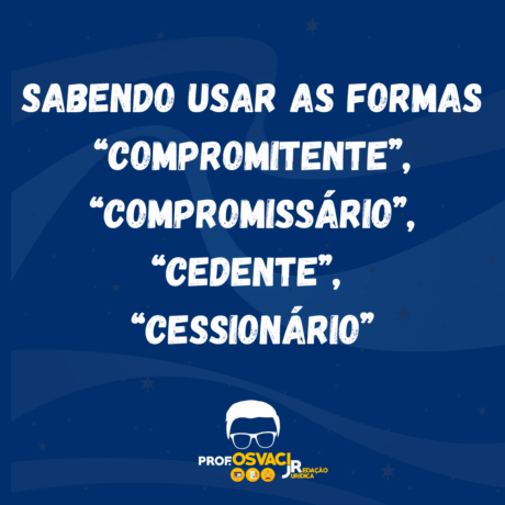 Sabendo usar as formas “compromitente”, “compromissário”, “cedente”, “cessionário”