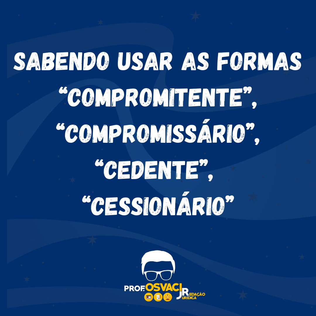 Sabendo usar as formas “compromitente”, “compromissário”, “cedente”, “cessionário”