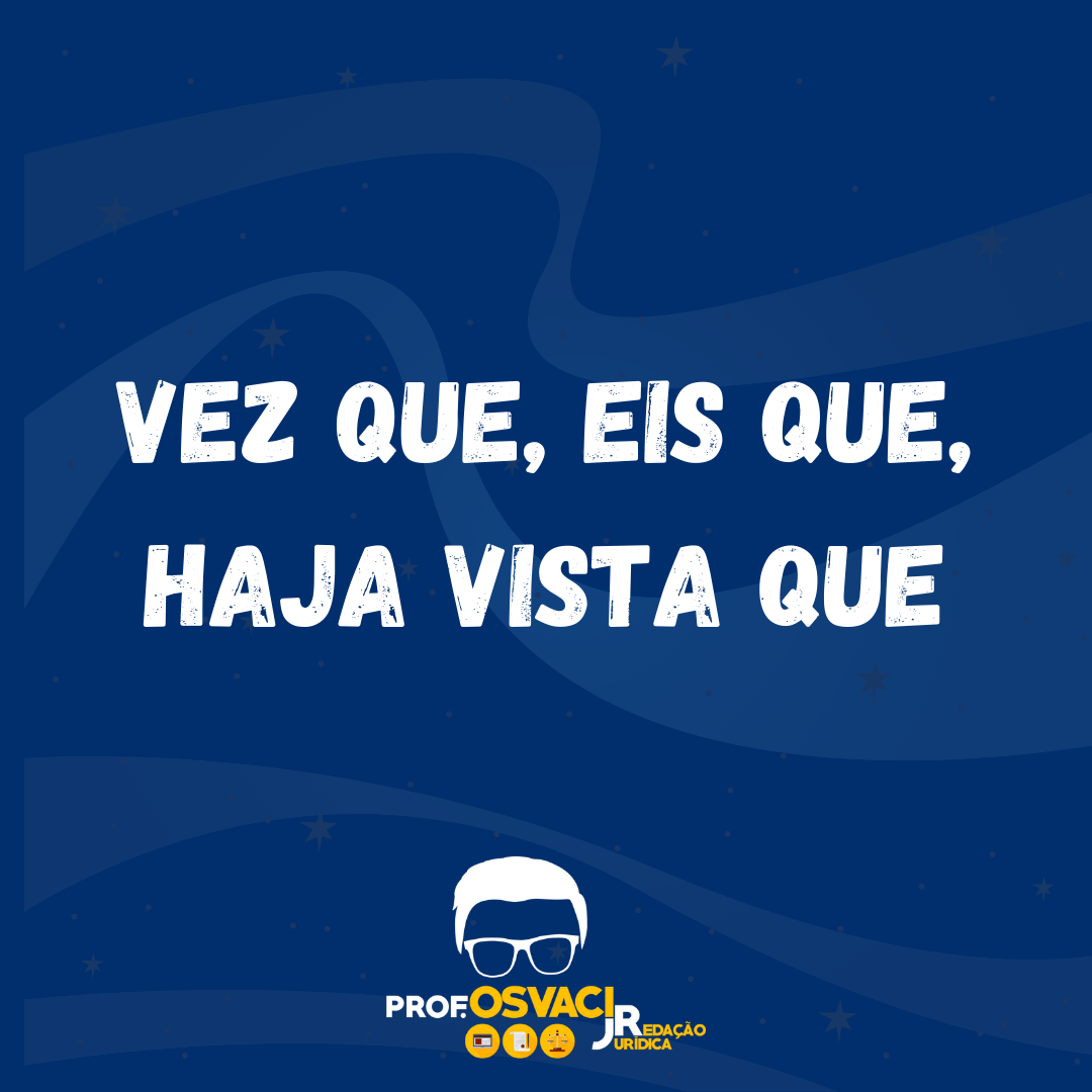 Vez que, eis que, haja vista que