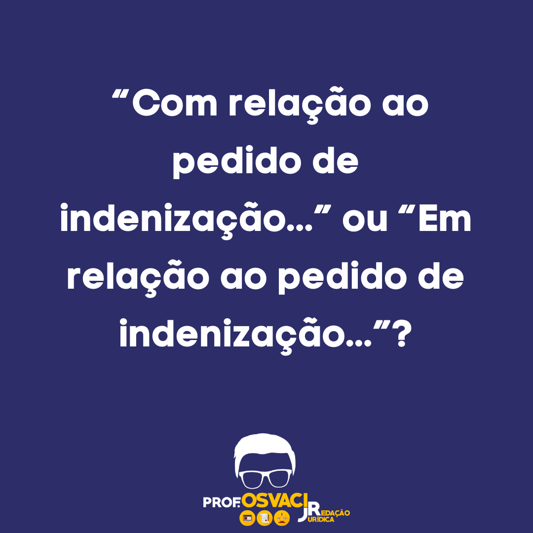 Como se escreve o pedido de indenização na redação jurídica?  “Com relação ao pedido de indenização...” ou “Em relação ao pedido de indenização...”?