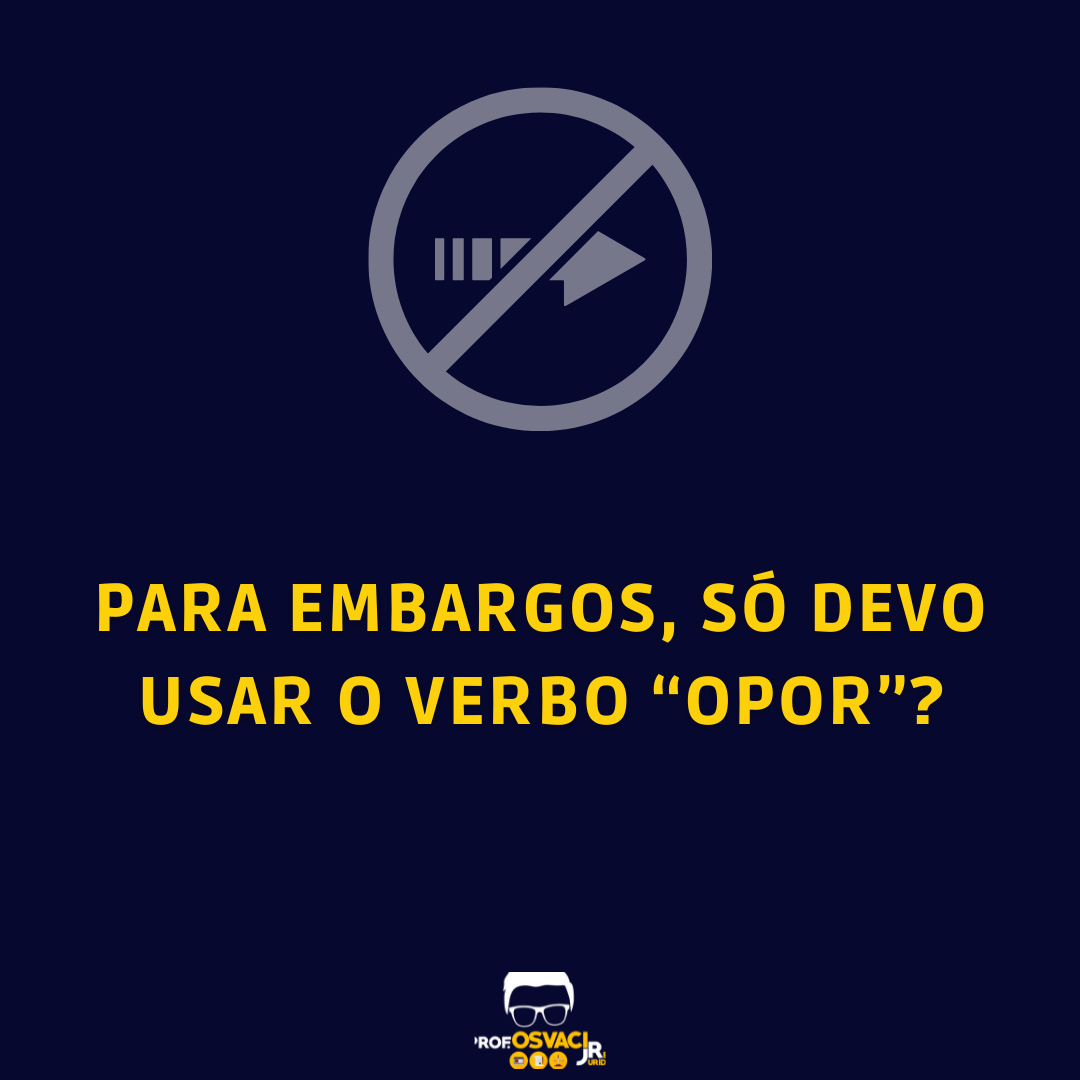 Para embargos, só devo usar o verbo “opor”? Dúvidas sobre que quando se trata de embargos o verbo respectivo deve ser sempre “opor”.