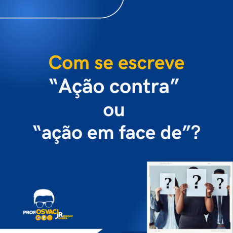 Como se escreve: “Ação contra” ou “ação em face de”? R: “ação contra” ou “ação judicial em face de” vai depender do que se entende por ação.