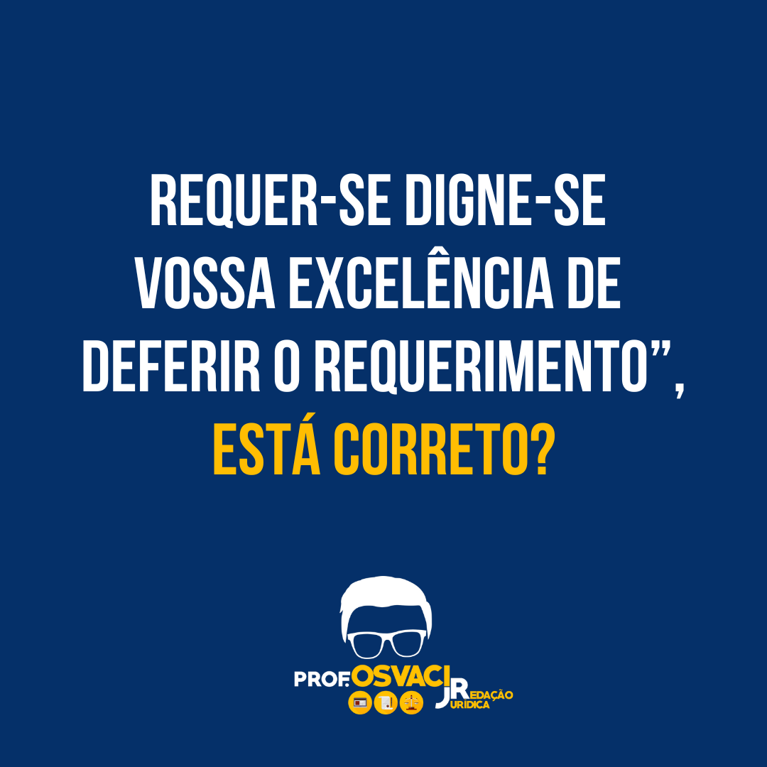 Me conte: Requer-se digne-se vossa excelência de deferir o requerimento”, está correto? Se não sabe, neste posteu te explico tudo