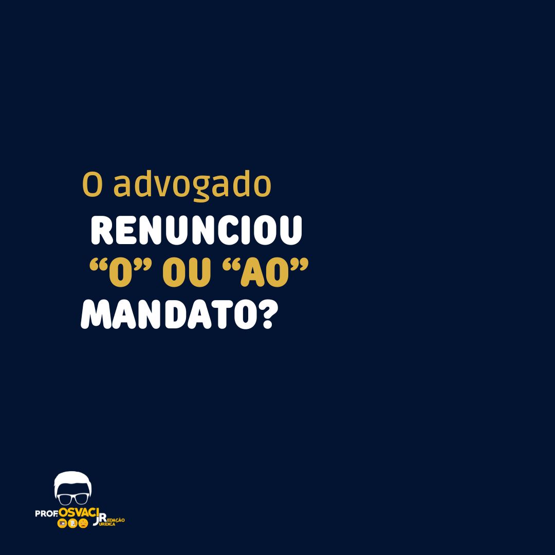 Está, portanto, correto escrever “o advogado renunciou AO mandato”, assim como:“Os Deputados precisam renunciar AOS mandatos.”