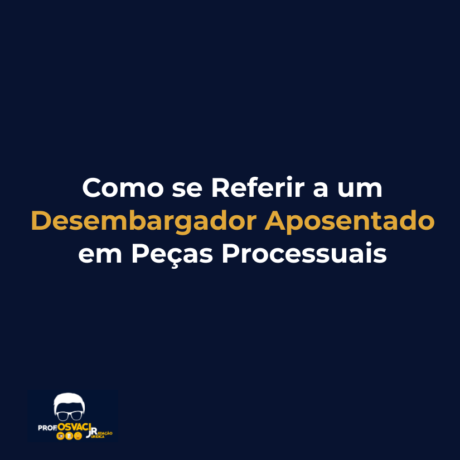 como se referir a um desembargador aposentado e peças processuais