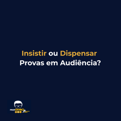 Insistir ou Dispensar Provas em Audiência?