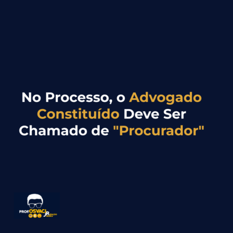 No Processo, o Advogado Constituído Deve Ser Chamado de "Procurador"