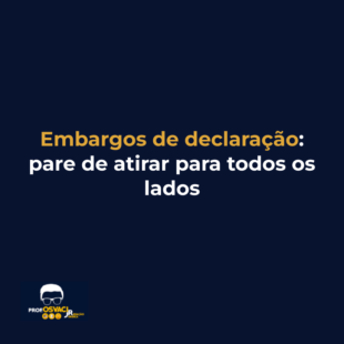 Embargos de declaração: pare de atirar para todos os lados