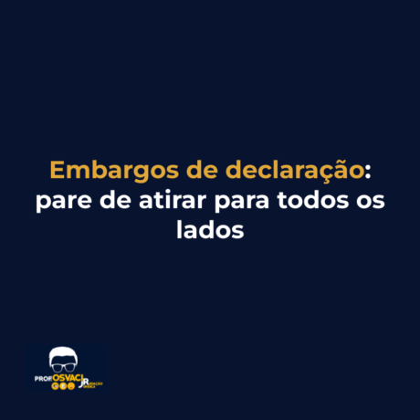 Embargos de declaração: pare de atirar para todos os lados