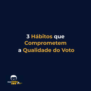 3 Hábitos que Comprometem a Qualidade do Voto
