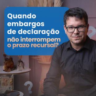 Embargos de Declaração: Quando Eles Não Interrompem o Prazo Recursal? Um Alerta Necessário